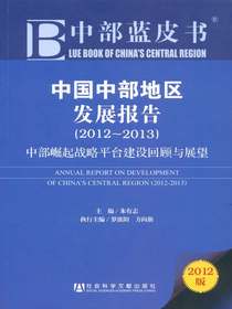 中国中部地区发展报告：中部崛起战略平台建设回顾与展望（2012～2013）（中部蓝皮书）