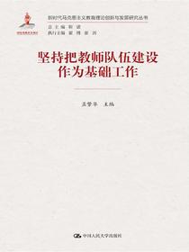 坚持把教师队伍建设作为基础工作（新时代马克思主义教育理论创新与发展研究丛书）