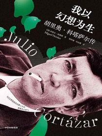 我以幻想为生：胡里奥·科塔萨尔传